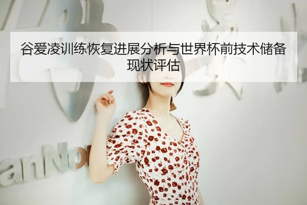 谷爱凌训练恢复进展分析与世界杯前技术储备现状评估