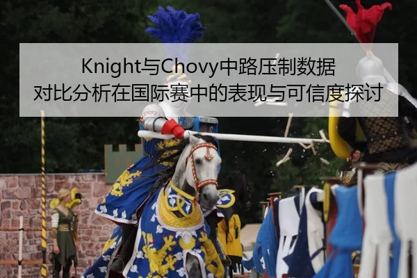 Knight与Chovy中路压制数据对比分析在国际赛中的表现与可信度探讨