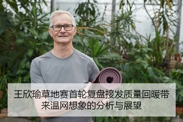王欣瑜草地赛首轮复盘接发质量回暖带来温网想象的分析与展望 | xingkongyule