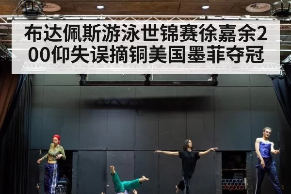 布达佩斯游泳世锦赛徐嘉余200仰失误摘铜美国墨菲夺冠