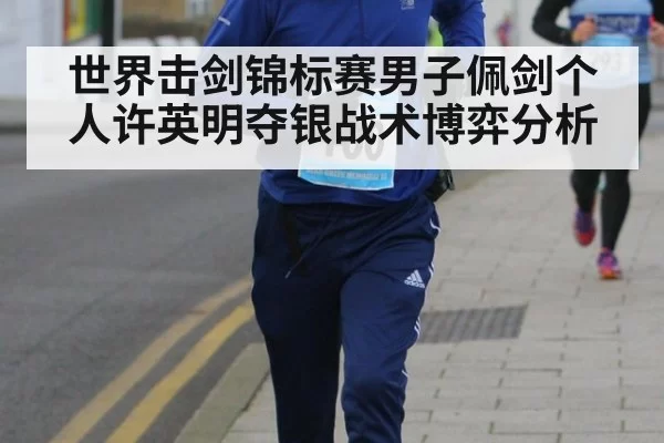 世界击剑锦标赛男子佩剑个人许英明夺银战术博弈分析