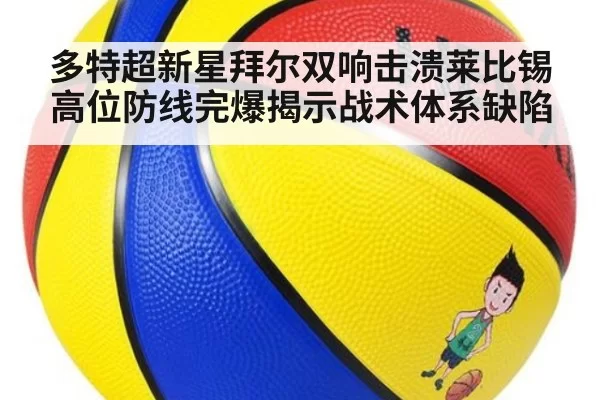 多特超新星拜尔双响击溃莱比锡 高位防线完爆揭示战术体系缺陷（xingkongyule）